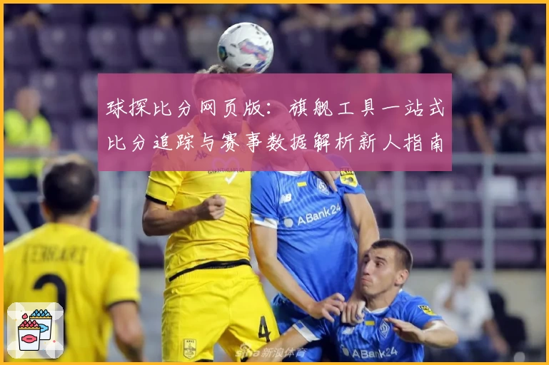 球探比分网页版：旗舰工具一站式比分追踪与赛事数据解析新人指南