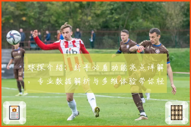 球探介绍：新手必看功能亮点详解，专业数据解析与多维体验带你轻松掌握体育动态