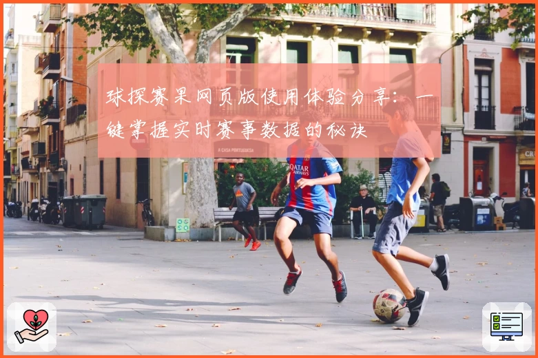 球探赛果网页版使用体验分享：一键掌握实时赛事数据的秘诀