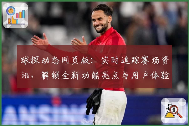 球探动态网页版：实时追踪赛场资讯，解锁全新功能亮点与用户体验