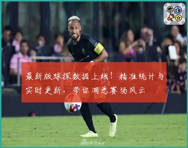 最新版球探数据上线！精准统计与实时更新，带你洞悉赛场风云
