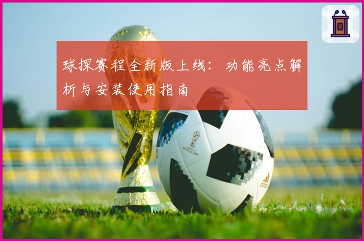 球探赛程全新版上线：功能亮点解析与安装使用指南