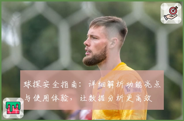 球探安全指南：详细解析功能亮点与使用体验，让数据分析更高效