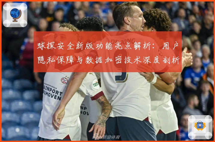 球探安全新版功能亮点解析：用户隐私保障与数据加密技术深度剖析