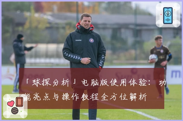 「球探分析」电脑版使用体验：功能亮点与操作教程全方位解析