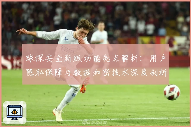 球探安全新版功能亮点解析：用户隐私保障与数据加密技术深度剖析