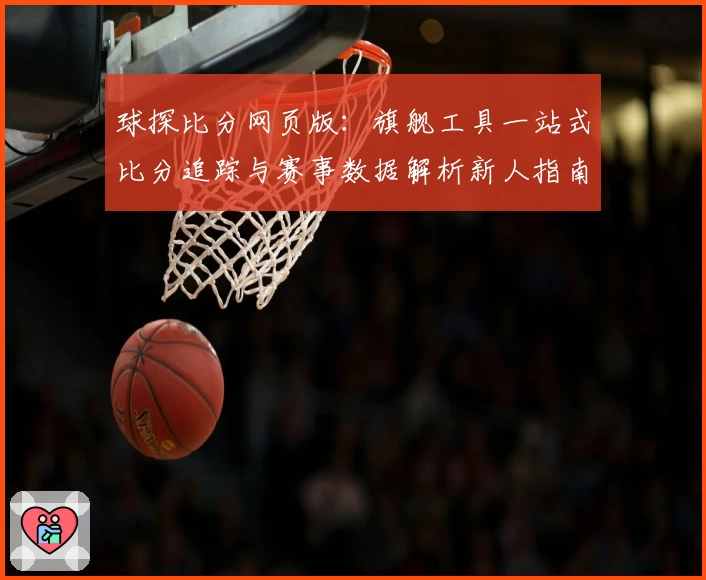 球探比分网页版：旗舰工具一站式比分追踪与赛事数据解析新人指南