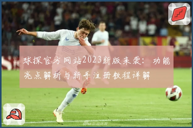 球探官方网站2023新版来袭：功能亮点解析与新手注册教程详解