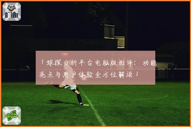 「球探分析平台电脑版测评：功能亮点与用户体验全方位解读」