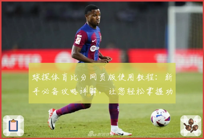 球探体育比分网页版使用教程：新手必备攻略详解，让您轻松掌握功能亮点