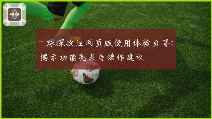 - 球探投注网页版使用体验分享：揭示功能亮点与操作建议