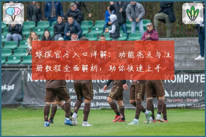 球探官方入口详解：功能亮点与注册教程全面解析，助你快速上手