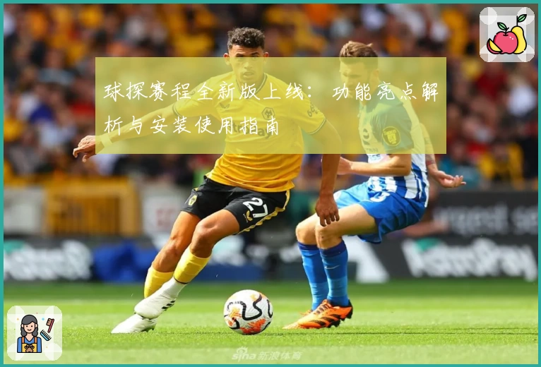 球探赛程全新版上线：功能亮点解析与安装使用指南
