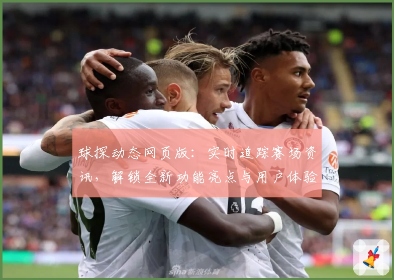 球探动态网页版：实时追踪赛场资讯，解锁全新功能亮点与用户体验
