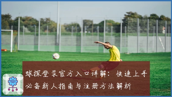 球探登录官方入口详解：快速上手必备新人指南与注册方法解析