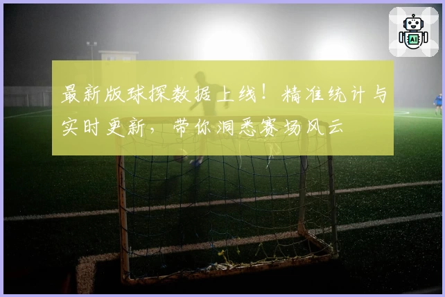 最新版球探数据上线！精准统计与实时更新，带你洞悉赛场风云