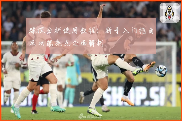 球探分析使用教程：新手入门指南及功能亮点全面解析