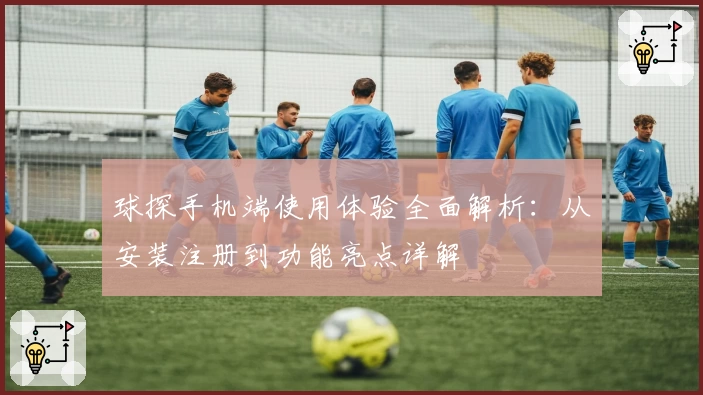 球探手机端使用体验全面解析:从安装注册到功能亮点详解
