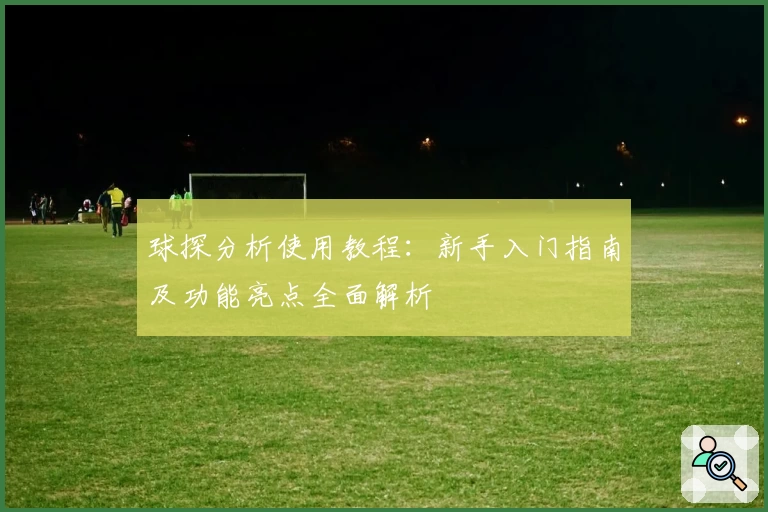 球探分析使用教程：新手入门指南及功能亮点全面解析