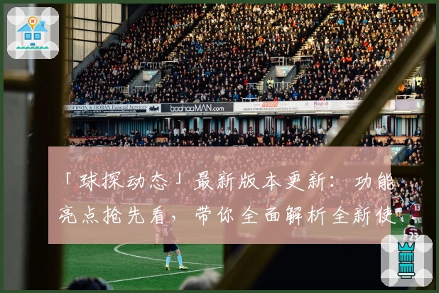 「球探动态」最新版本更新：功能亮点抢先看，带你全面解析全新使用体验