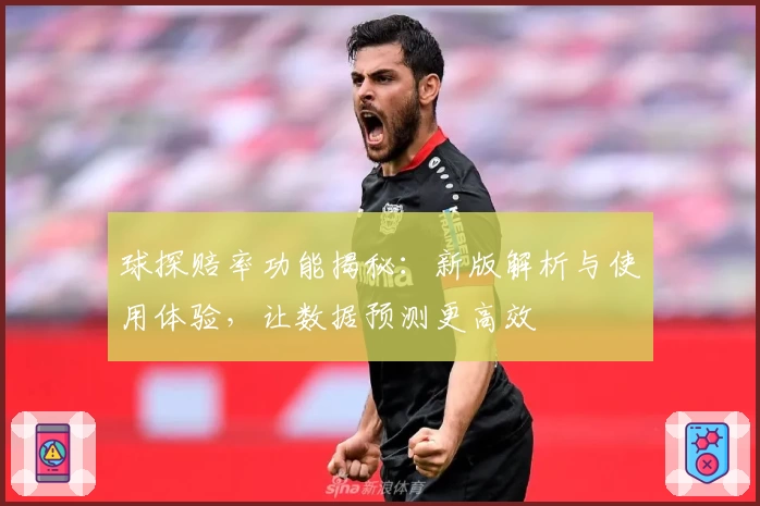 球探赔率功能揭秘：新版解析与使用体验，让数据预测更高效