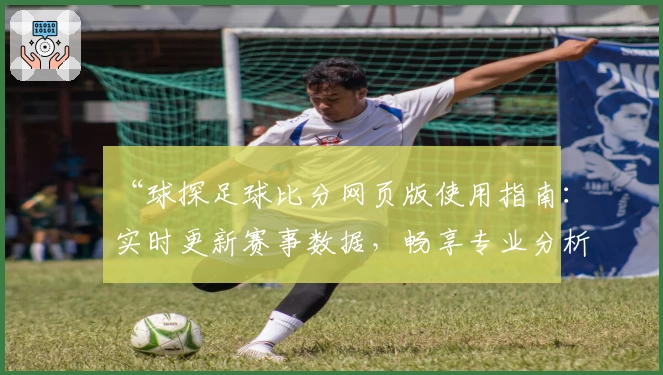 “球探足球比分网页版使用指南：实时更新赛事数据，畅享专业分析体验”