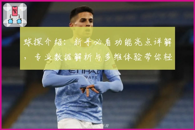 球探介绍：新手必看功能亮点详解，专业数据解析与多维体验带你轻松掌握体育动态