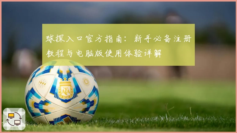 球探入口官方指南：新手必备注册教程与电脑版使用体验详解