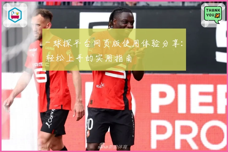 - 球探平台网页版使用体验分享：轻松上手的实用指南