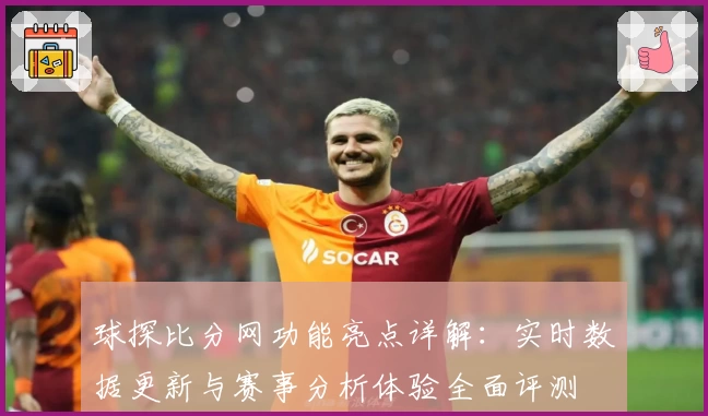 球探比分网功能亮点详解：实时数据更新与赛事分析体验全面评测