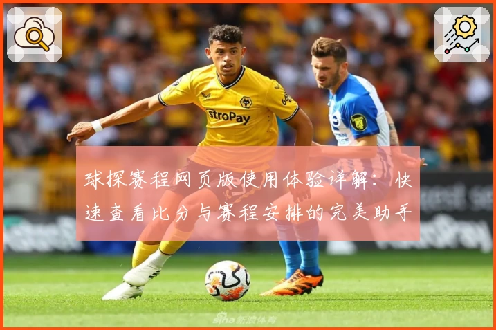 球探赛程网页版使用体验详解：快速查看比分与赛程安排的完美助手