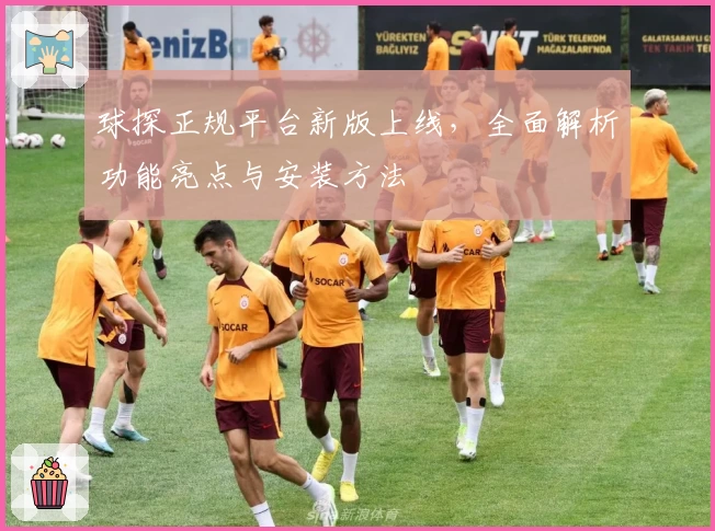 球探正规平台新版上线，全面解析功能亮点与安装方法