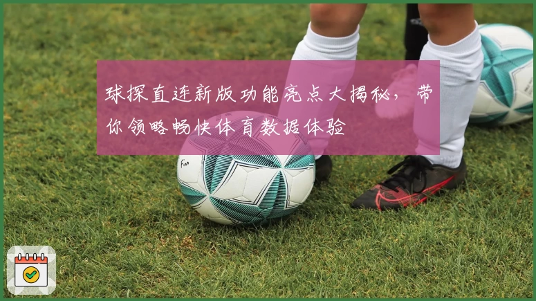 球探直连新版功能亮点大揭秘，带你领略畅快体育数据体验