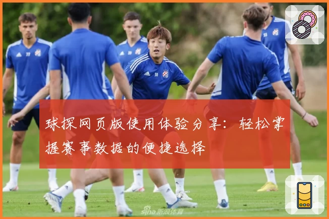 球探网页版使用体验分享：轻松掌握赛事数据的便捷选择