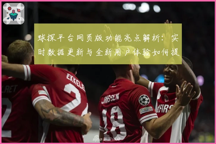 球探平台网页版功能亮点解析：实时数据更新与全新用户体验如何提升效率