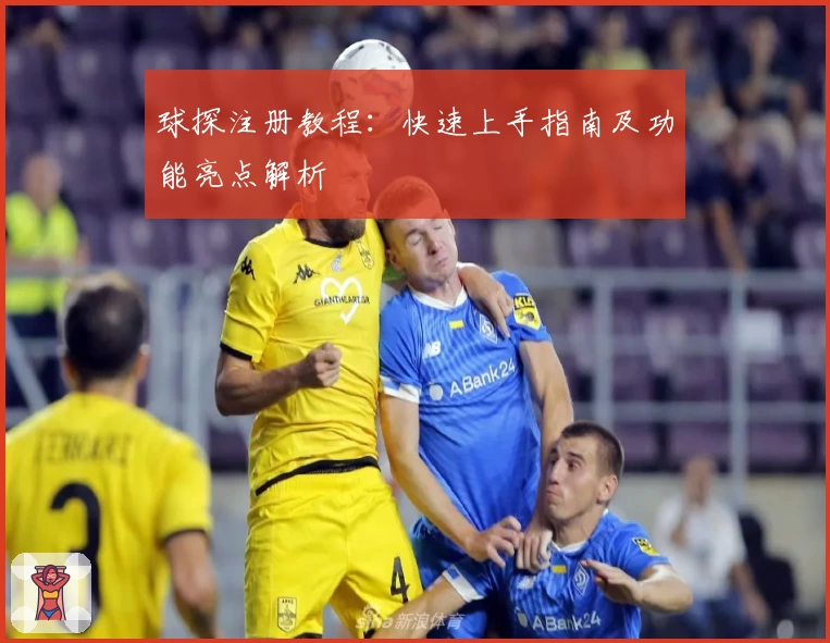 球探注册教程：快速上手指南及功能亮点解析