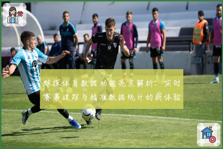 球探体育数据功能亮点解析：实时赛事追踪与精准数据统计的新体验