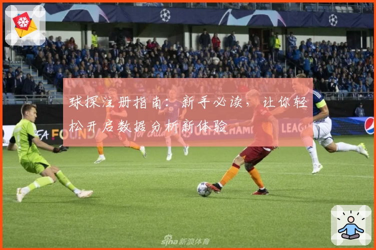 球探注册指南：新手必读，让你轻松开启数据分析新体验