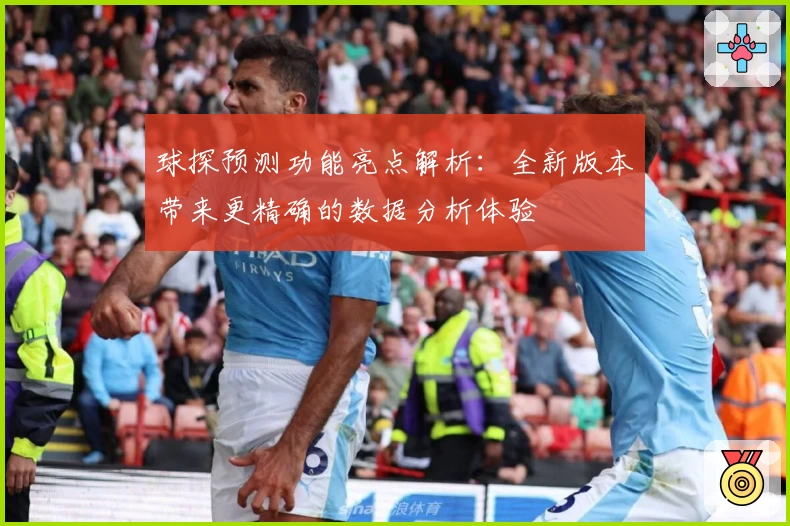 球探预测功能亮点解析：全新版本带来更精确的数据分析体验