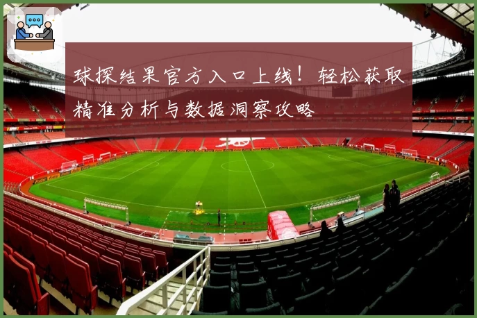 球探结果官方入口上线！轻松获取精准分析与数据洞察攻略