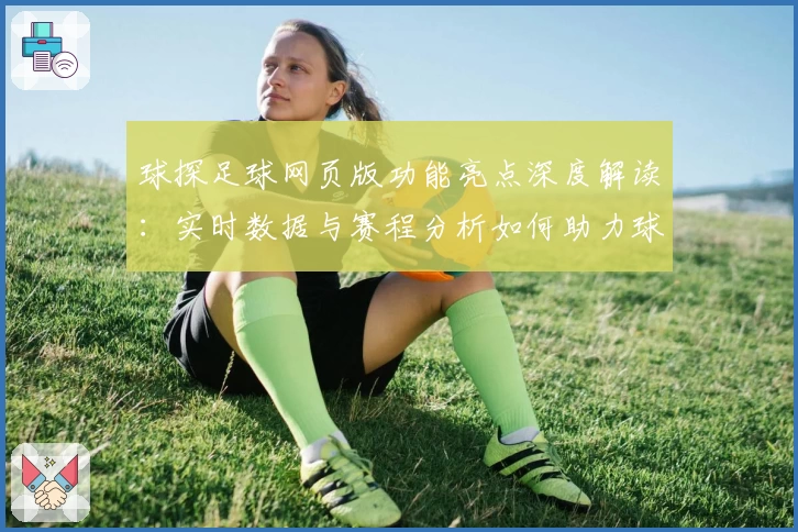 球探足球网页版功能亮点深度解读：实时数据与赛程分析如何助力球迷决策